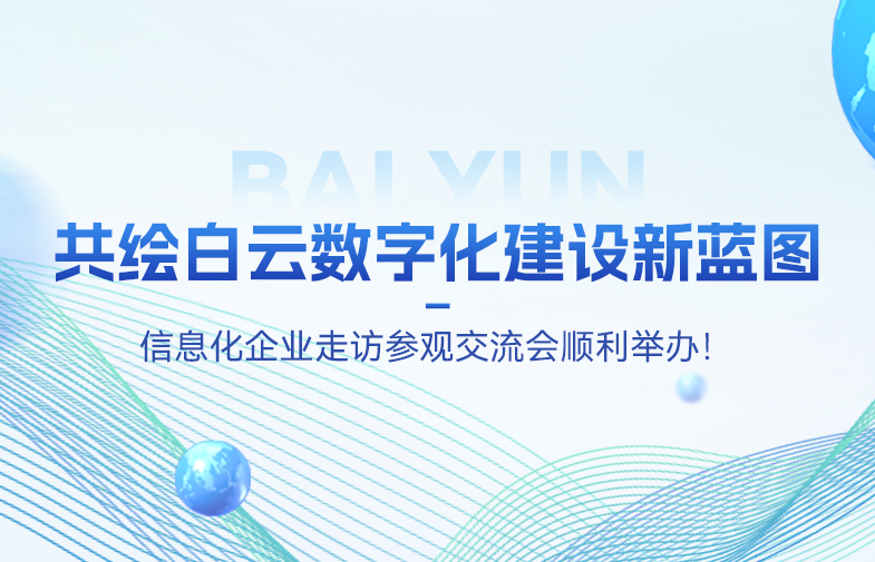 共绘白云数字化建设新蓝图 | 信息化企业走访参观交流会顺利举办！